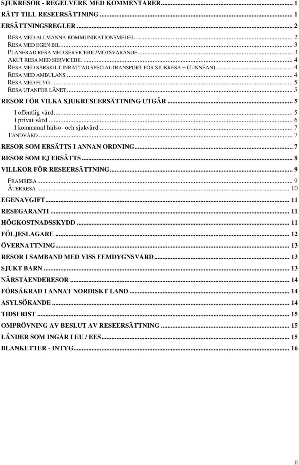 .. 5 RESA UTANFÖR LÄNET... 5 RESOR FÖR VILKA SJUKRESEERSÄTTNING UTGÅR... 5 I offentlig vård... 5 I privat vård... 6 I kommunal hälso- och sjukvård... 7 TANDVÅRD... 7 RESOR SOM ERSÄTTS I ANNAN ORDNING.