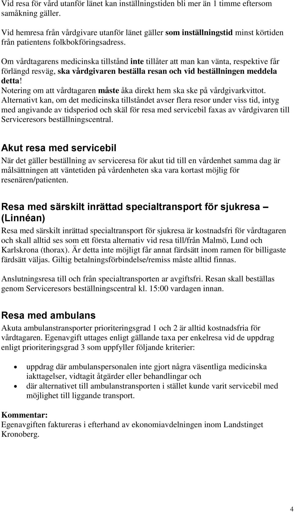 Om vårdtagarens medicinska tillstånd inte tillåter att man kan vänta, respektive får förlängd resväg, ska vårdgivaren beställa resan och vid beställningen meddela detta!