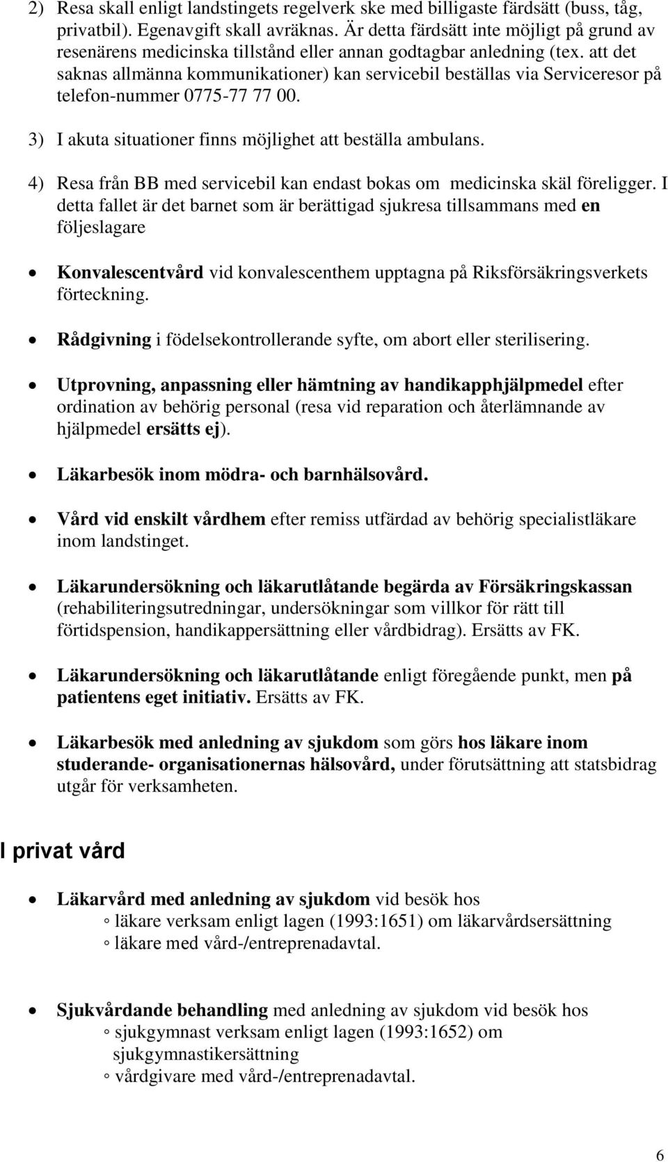 att det saknas allmänna kommunikationer) kan servicebil beställas via Serviceresor på telefon-nummer 0775-77 77 00. 3) I akuta situationer finns möjlighet att beställa ambulans.