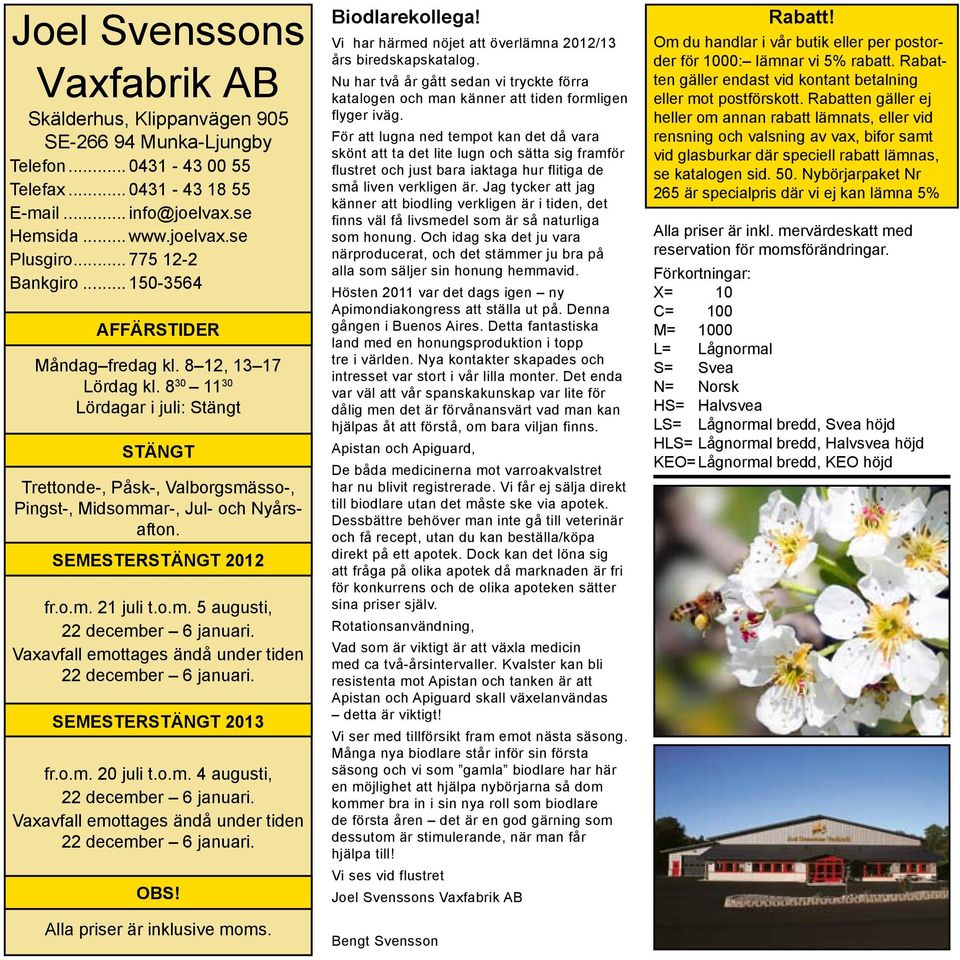 8 30 11 30 Lördagar i juli: Stängt stängt Trettonde-, Påsk-, Valborgsmässo-, Pingst-, Midsommar-, Jul- och Nyårsafton. semesterstängt 2012 fr.o.m. 21 juli t.o.m. 5 augusti, 22 december 6 januari.