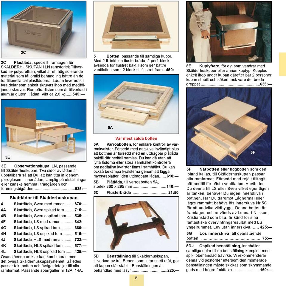..545: 5 Botten, passande till samtliga kupor. Med 2 fl. inkl. en flusterbräda, 2 perf. bleck avsedda för flustret baktill som ger bättre ventilation samt 2 bleck till flustret fram.