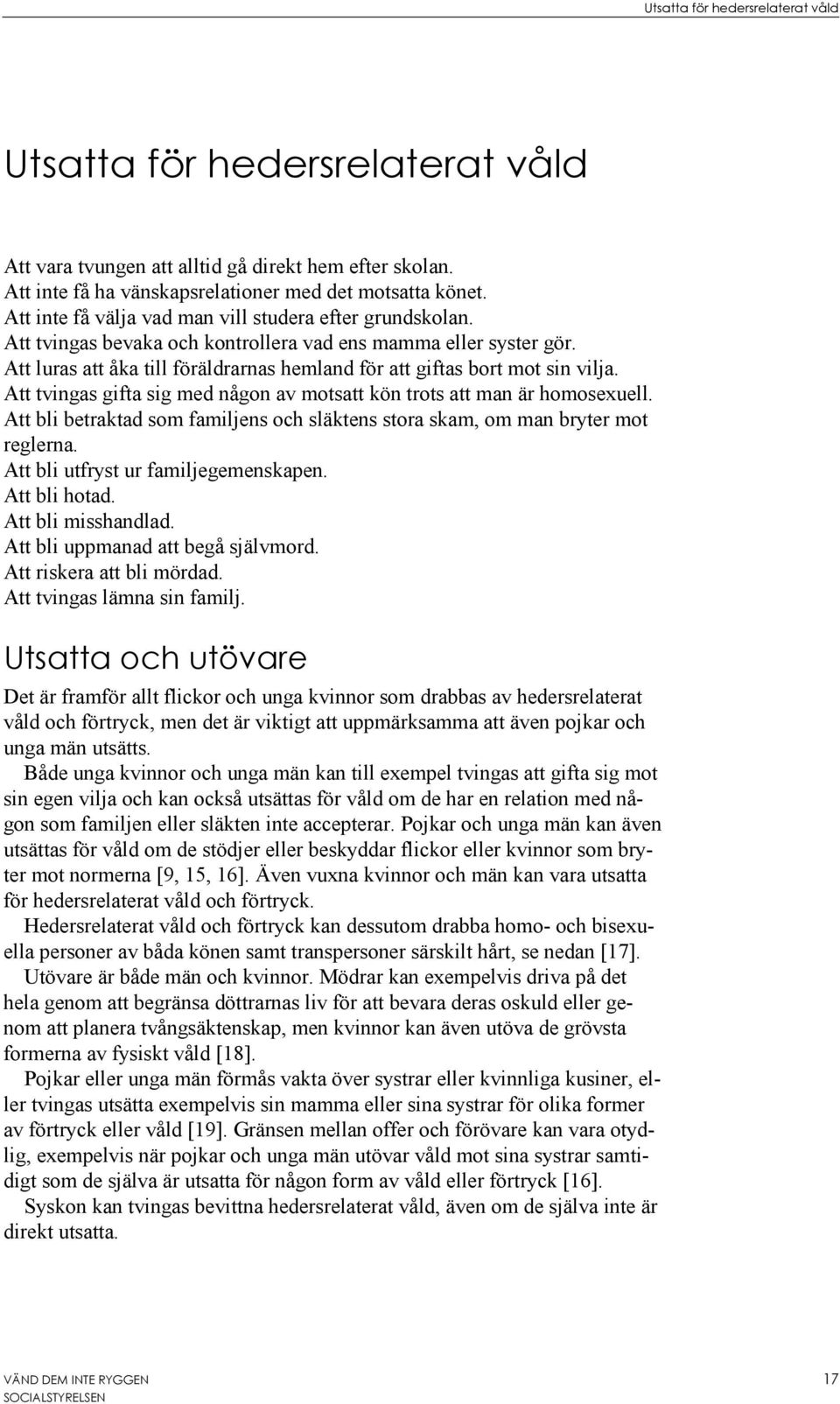 Att luras att åka till föräldrarnas hemland för att giftas bort mot sin vilja. Att tvingas gifta sig med någon av motsatt kön trots att man är homosexuell.