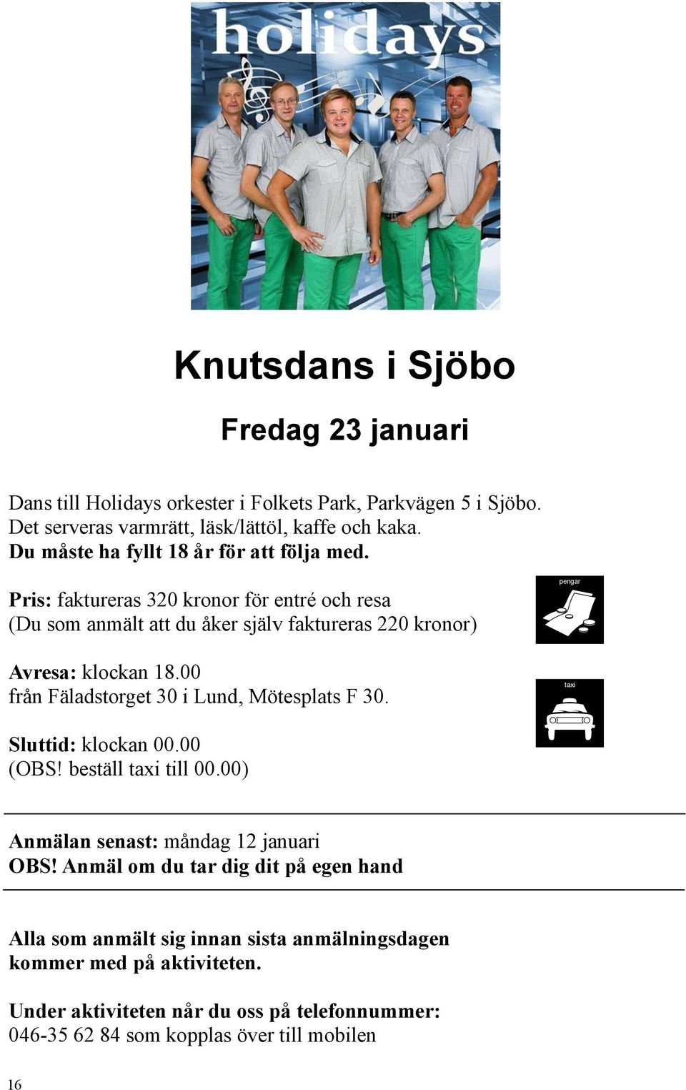 00 från Fäladstorget 30 i Lund, Mötesplats F 30. pengar taxi Sluttid: klockan 00.00 (OBS! beställ taxi till 00.00) Anmälan senast: måndag 12 januari OBS!