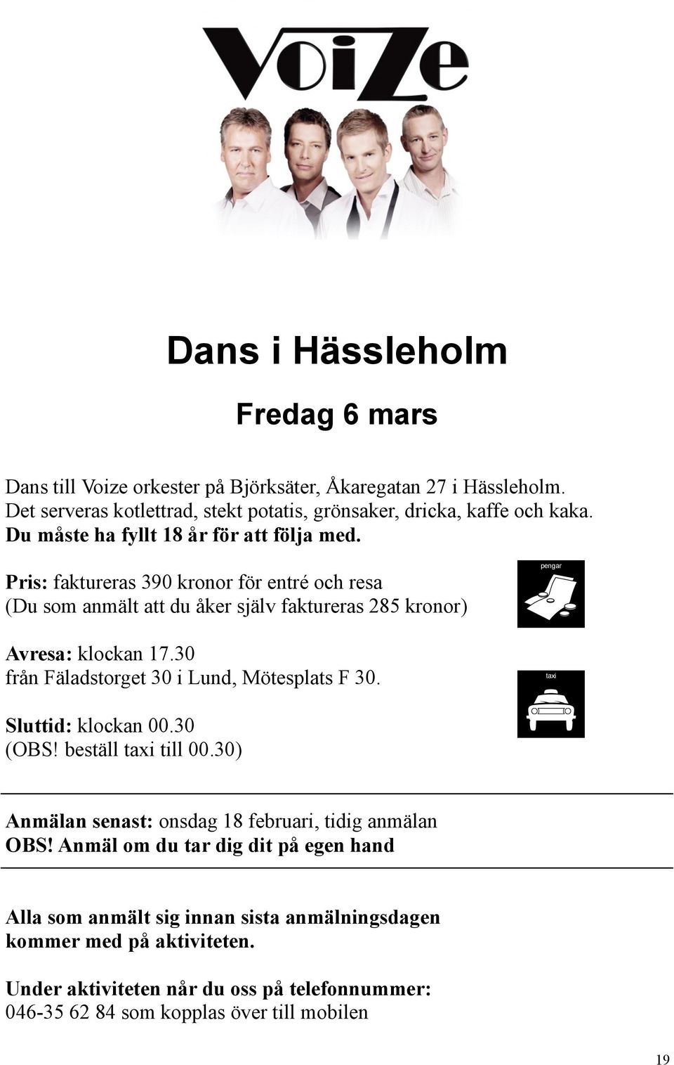 30 från Fäladstorget 30 i Lund, Mötesplats F 30. pengar taxi Sluttid: klockan 00.30 (OBS! beställ taxi till 00.30) Anmälan senast: onsdag 18 februari, tidig anmälan OBS!