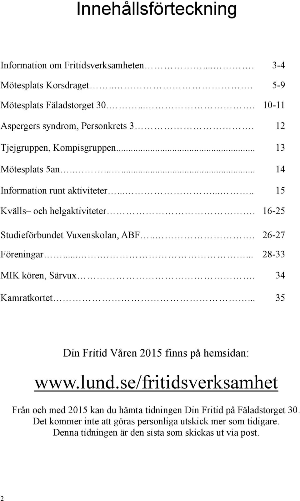 16-25 Studieförbundet Vuxenskolan, ABF... 26-27 Föreningar....... 28-33 MIK kören, Särvux. Kamratkortet... 34 35 Din Fritid Våren 2015 finns på hemsidan: www.lund.
