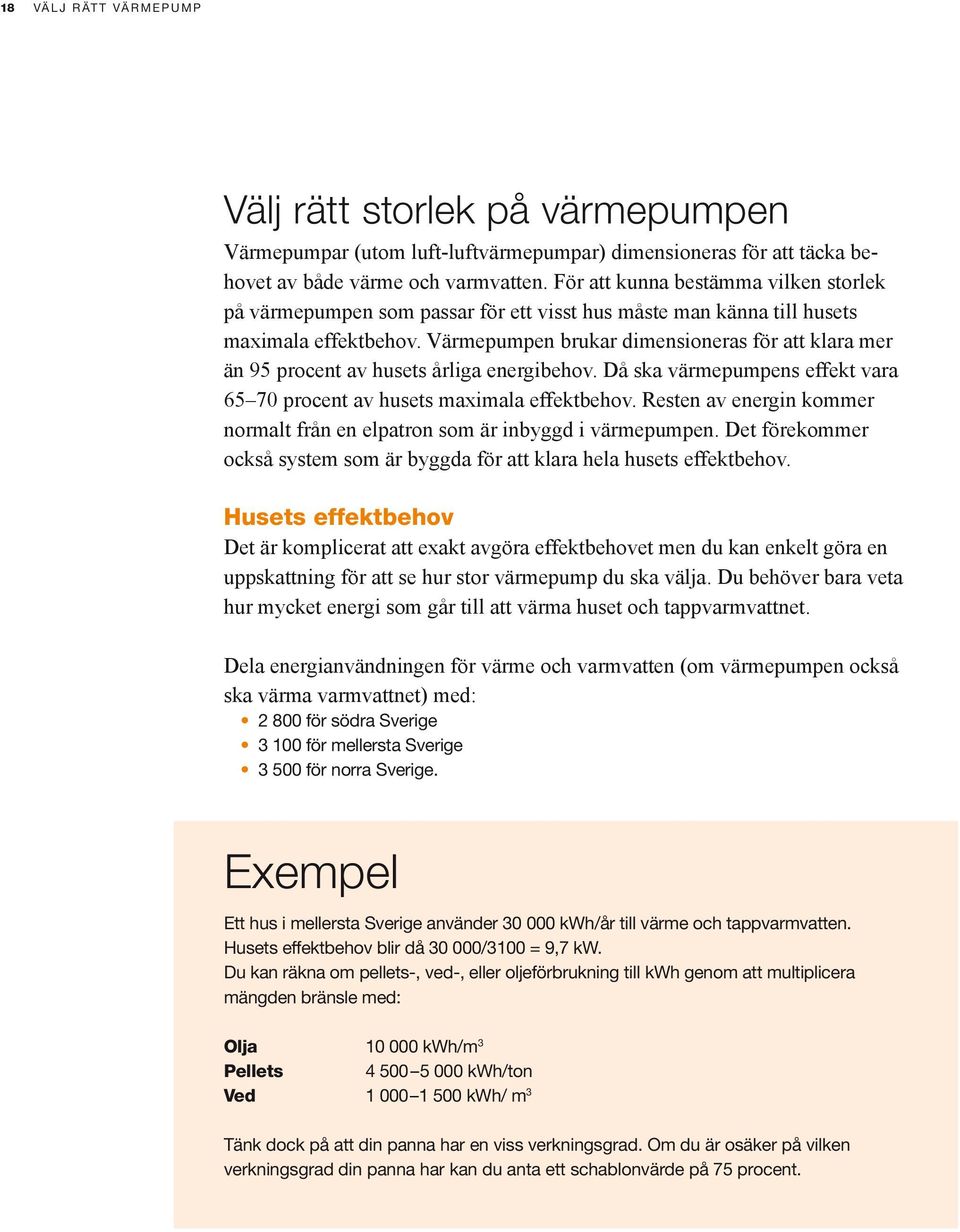 Värmepumpen brukar dimensioneras för att klara mer än 95 procent av husets årliga energibehov. Då ska värmepumpens effekt vara 65 70 procent av husets maximala effektbehov.