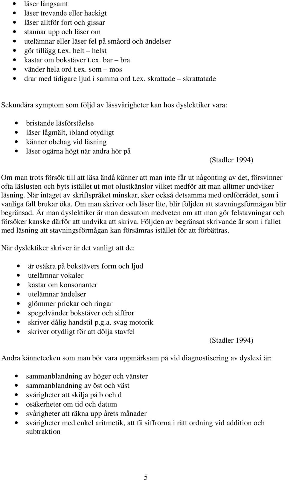 läsförståelse läser lågmält, ibland otydligt känner obehag vid läsning läser ogärna högt när andra hör på (Stadler 1994) Om man trots försök till att läsa ändå känner att man inte får ut någonting av