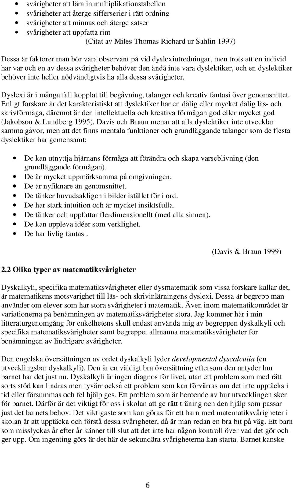 dyslektiker behöver inte heller nödvändigtvis ha alla dessa svårigheter. Dyslexi är i många fall kopplat till begåvning, talanger och kreativ fantasi över genomsnittet.