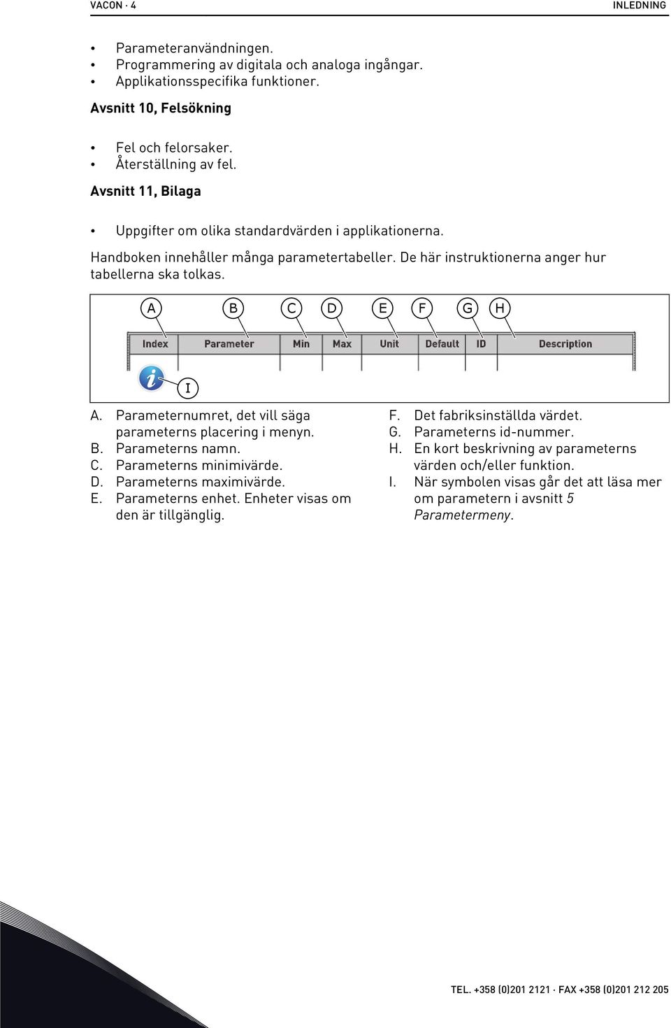 A B C D E F G H Index Parameter Min Max Unit Default ID Description I A. Parameternumret, det vill säga parameterns placering i menyn. B. Parameterns namn. C. Parameterns minimivärde. D. Parameterns maximivärde.