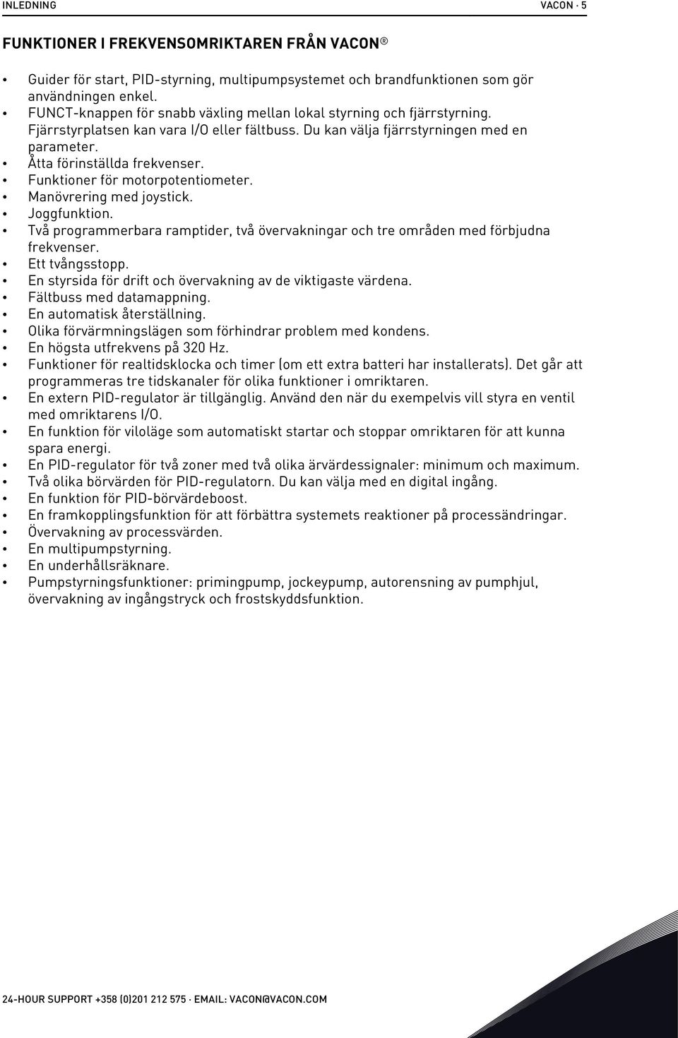 Funktioner för motorpotentiometer. Manövrering med joystick. Joggfunktion. Två programmerbara ramptider, två övervakningar och tre områden med förbjudna frekvenser. Ett tvångsstopp.