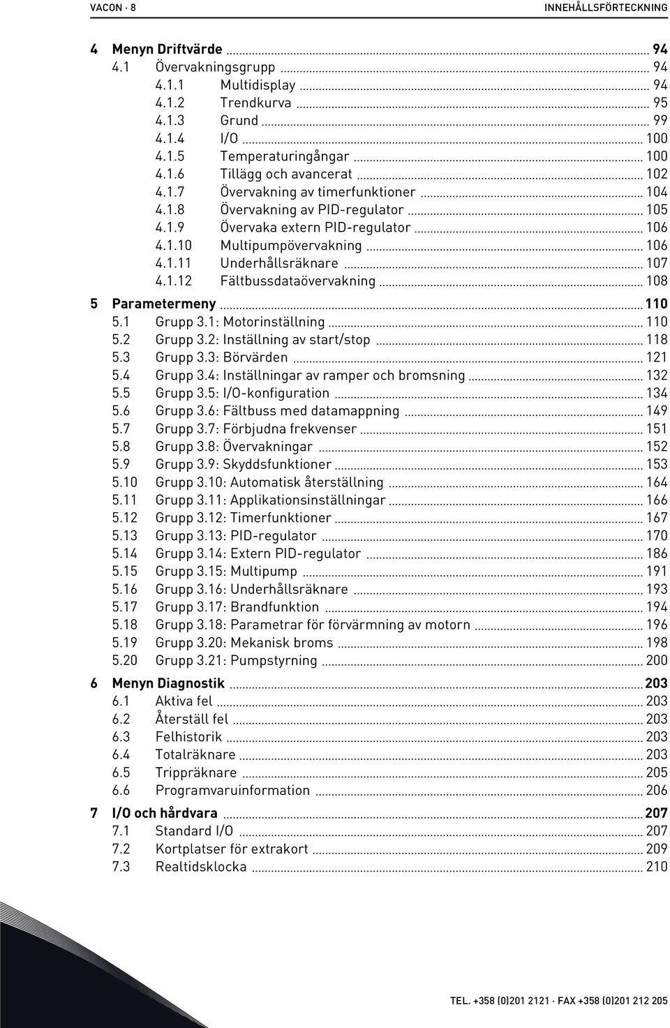 1 Grupp 3.1: Motorinställning 110 5.2 Grupp 3.2: Inställning av start/stop 118 5.3 Grupp 3.3: Börvärden 121 5.4 Grupp 3.4: Inställningar av ramper och bromsning 132 5.5 Grupp 3.