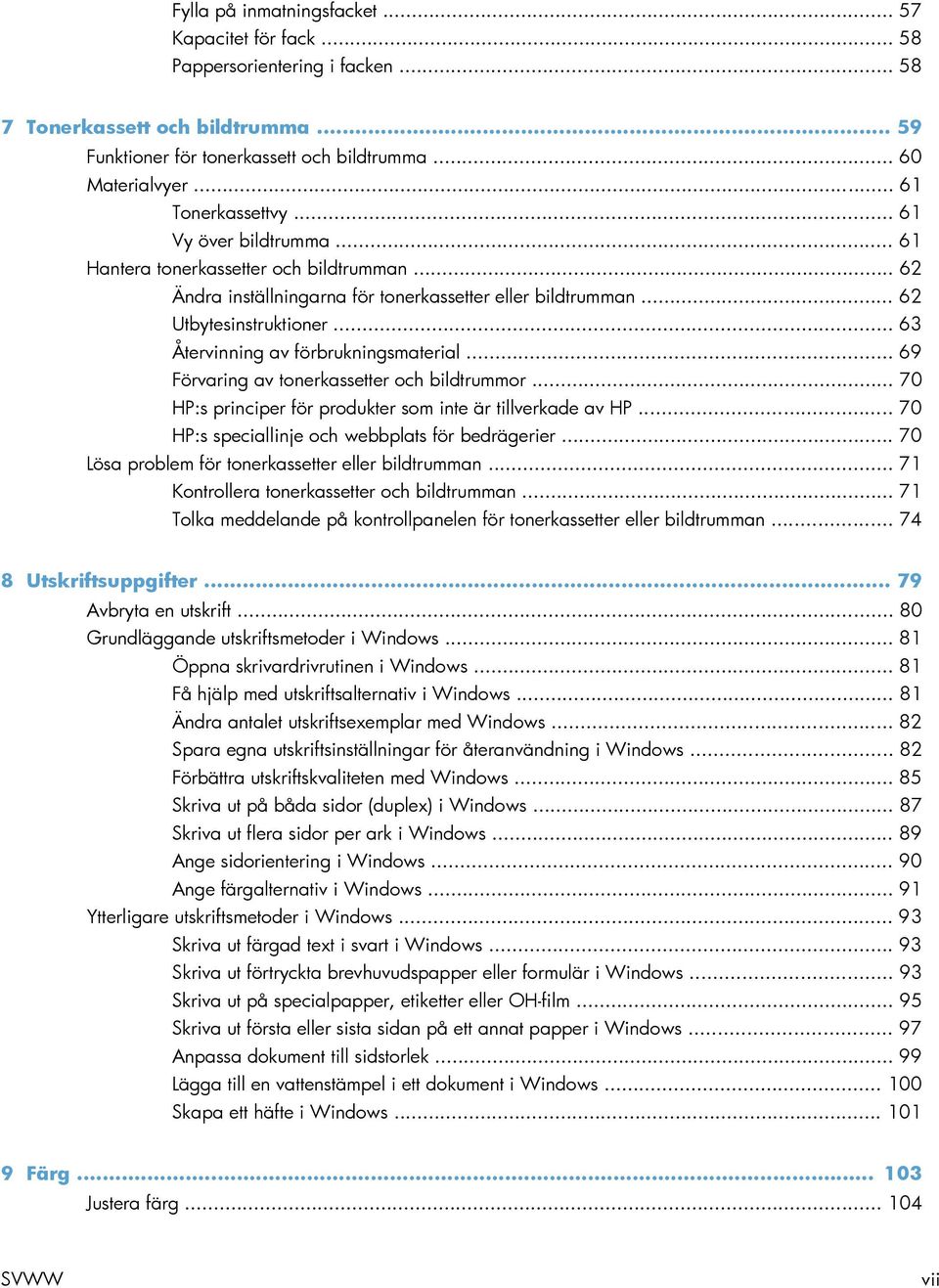 .. 63 Återvinning av förbrukningsmaterial... 69 Förvaring av tonerkassetter och bildtrummor... 70 HP:s principer för produkter som inte är tillverkade av HP.