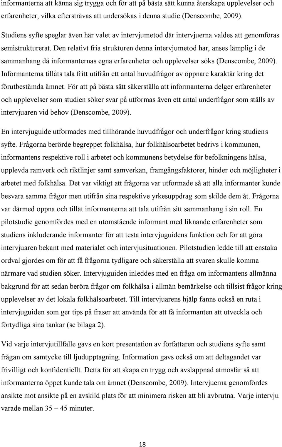 Den relativt fria strukturen denna intervjumetod har, anses lämplig i de sammanhang då informanternas egna erfarenheter och upplevelser söks (Denscombe, 2009).