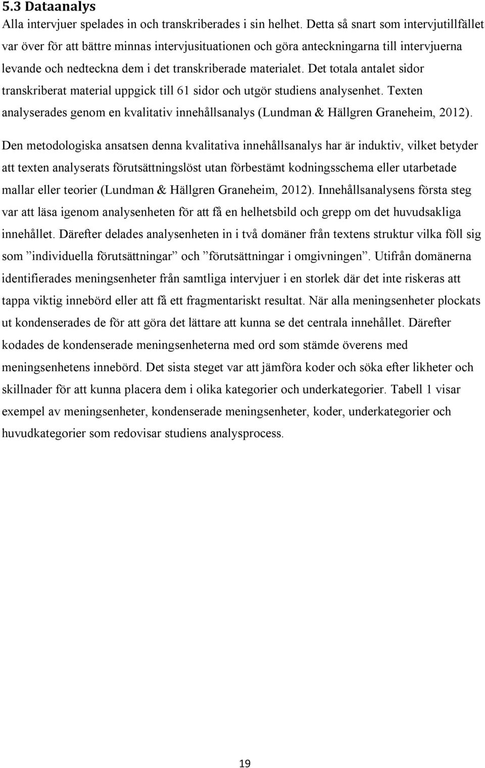 Det totala antalet sidor transkriberat material uppgick till 61 sidor och utgör studiens analysenhet. Texten analyserades genom en kvalitativ innehållsanalys (Lundman & Hällgren Graneheim, 2012).