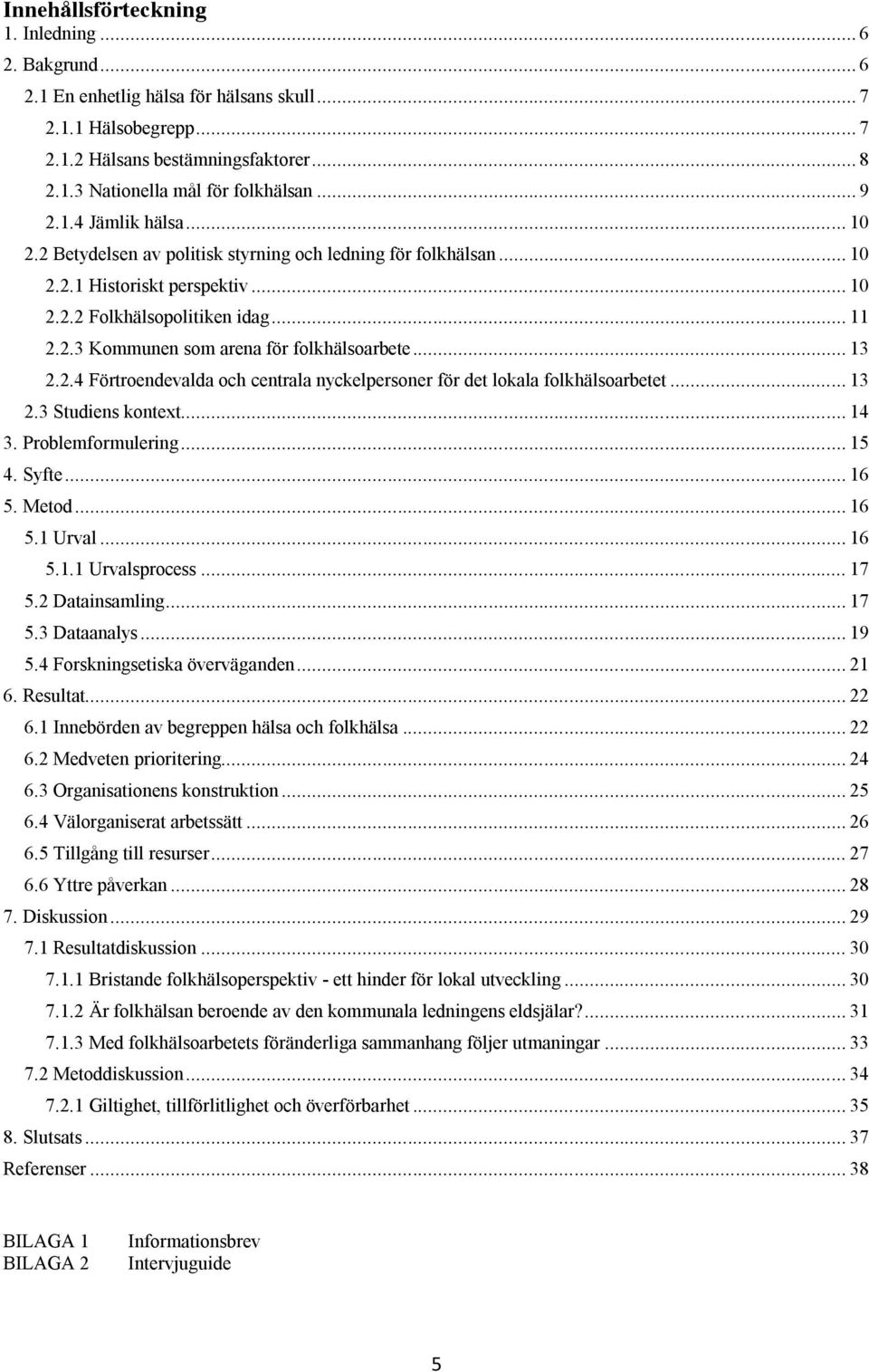 .. 13 2.2.4 Förtroendevalda och centrala nyckelpersoner för det lokala folkhälsoarbetet... 13 2.3 Studiens kontext... 14 3. Problemformulering... 15 4. Syfte... 16 5. Metod... 16 5.1 Urval... 16 5.1.1 Urvalsprocess.