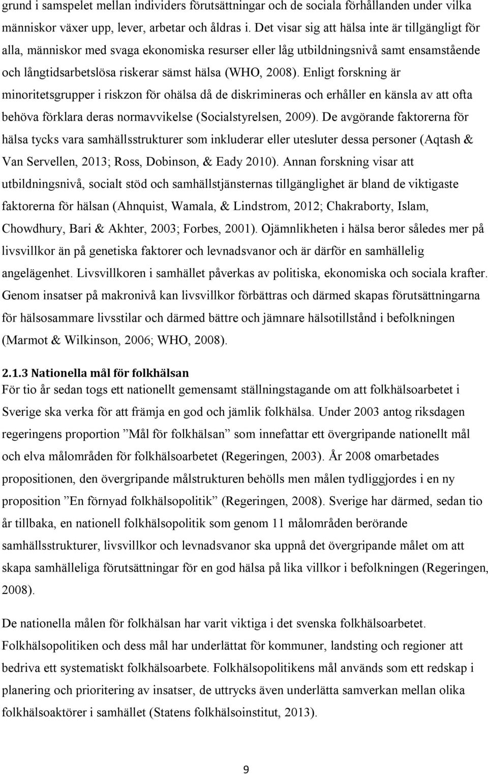 Enligt forskning är minoritetsgrupper i riskzon för ohälsa då de diskrimineras och erhåller en känsla av att ofta behöva förklara deras normavvikelse (Socialstyrelsen, 2009).