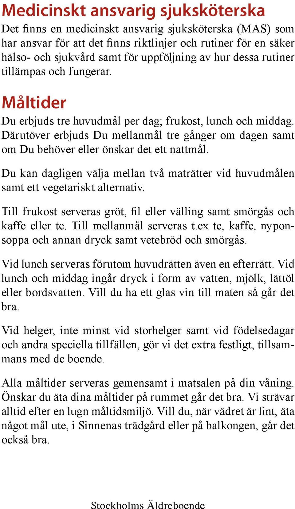 Därutöver erbjuds Du mellanmål tre gånger om dagen samt om Du behöver eller önskar det ett nattmål. Du kan dagligen välja mellan två maträtter vid huvudmålen samt ett vegetariskt alternativ.