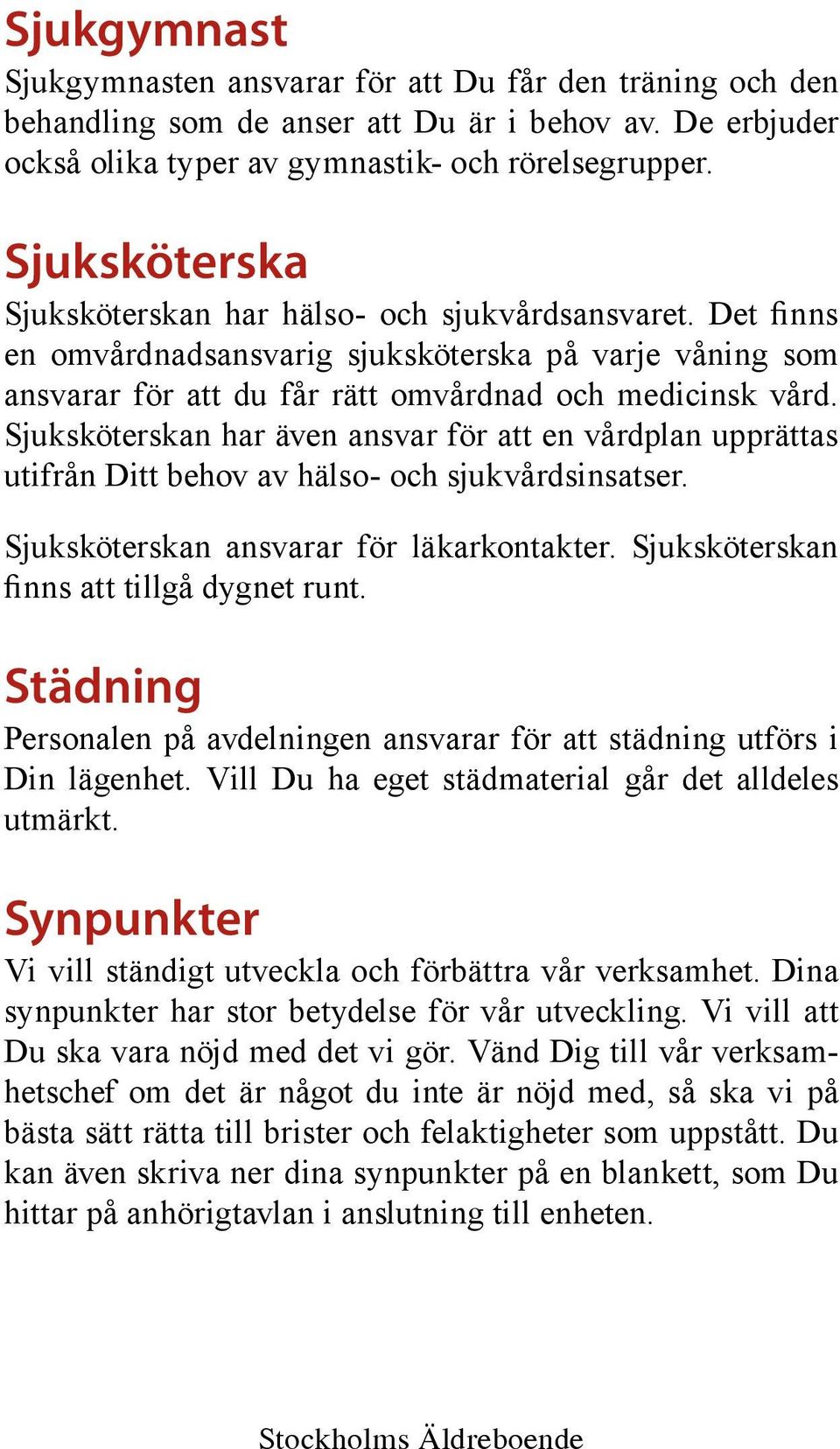 Sjuksköterskan har även ansvar för att en vårdplan upprättas utifrån Ditt behov av hälso- och sjukvårdsinsatser. Sjuksköterskan ansvarar för läkarkontakter.