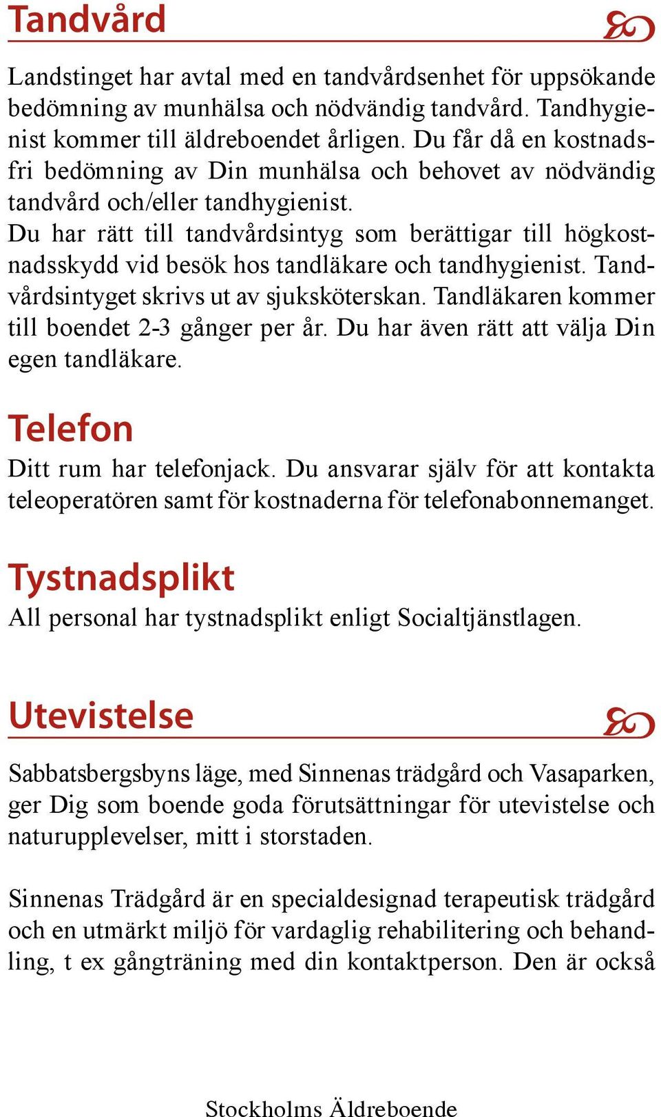 Du har rätt till tandvårdsintyg som berättigar till högkostnadsskydd vid besök hos tandläkare och tandhygienist. Tandvårdsintyget skrivs ut av sjuksköterskan.