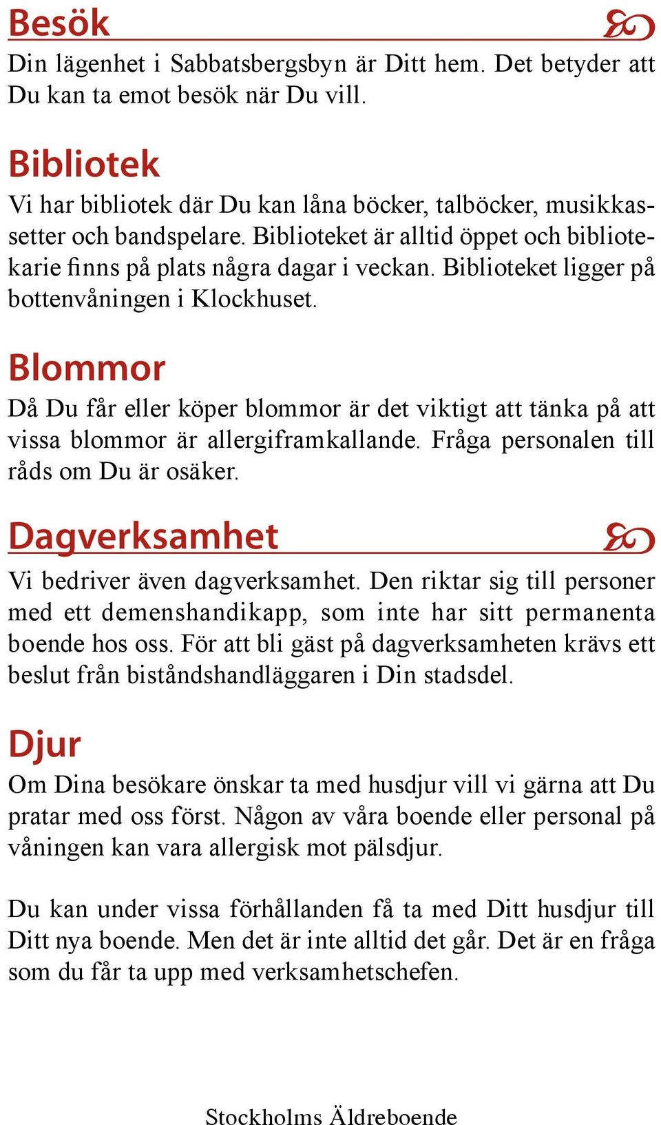 Blommor Då Du får eller köper blommor är det viktigt att tänka på att vissa blommor är allergiframkallande. Fråga personalen till råds om Du är osäker. Dagverksamhet Vi bedriver även dagverksamhet.