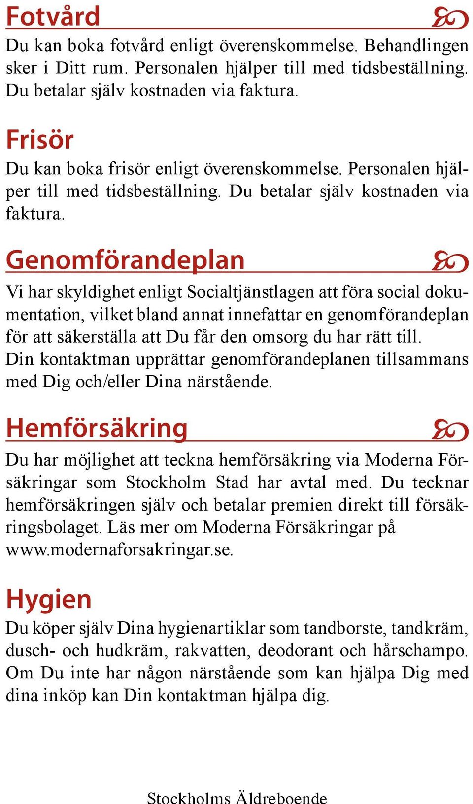 Genomförandeplan Vi har skyldighet enligt Socialtjänstlagen att föra social dokumentation, vilket bland annat innefattar en genomförandeplan för att säkerställa att Du får den omsorg du har rätt till.