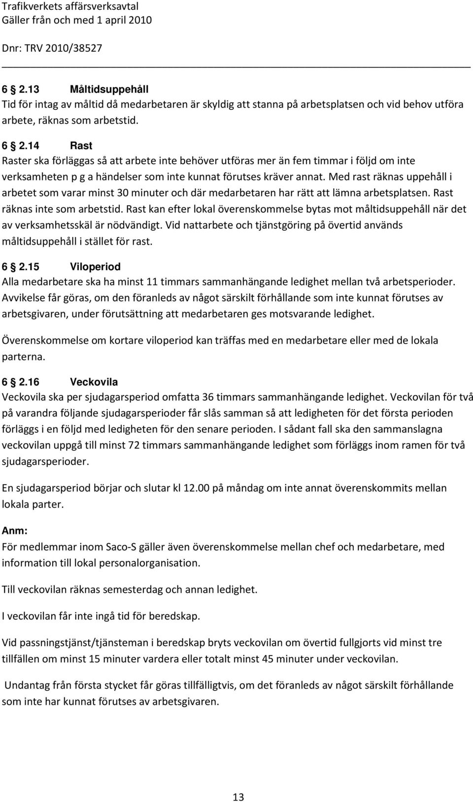 Med rast räknas uppehåll i arbetet som varar minst 30 minuter och där medarbetaren har rätt att lämna arbetsplatsen. Rast räknas inte som arbetstid.