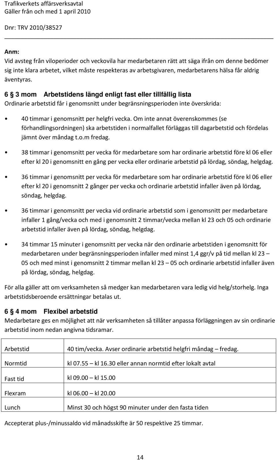 Om inte annat överenskommes (se förhandlingsordningen) ska arbetstiden i normalfallet förläggas till dagarbetstid och fördelas jämnt över måndag t.o.m fredag.