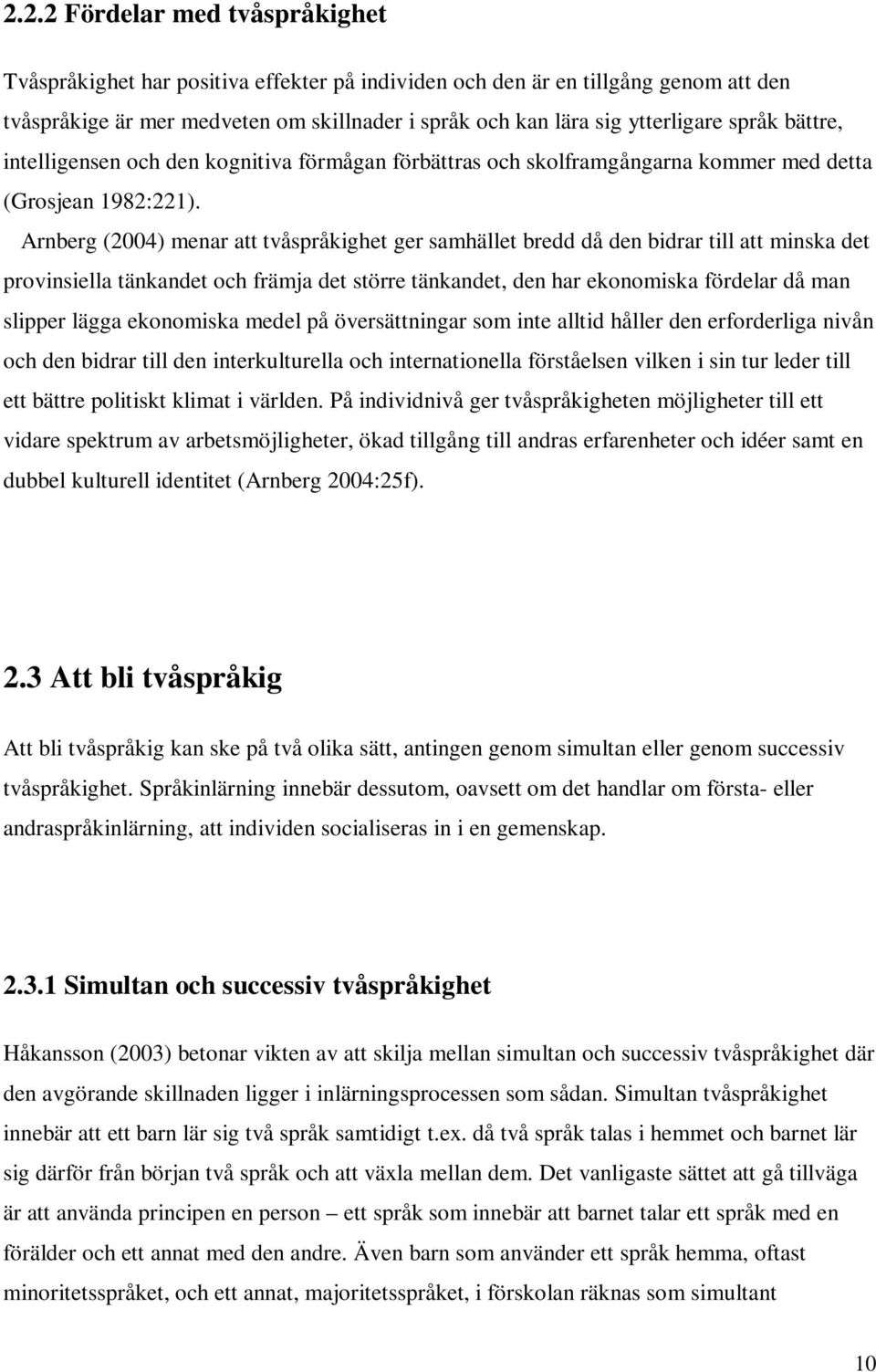 Arnberg (2004) menar att tvåspråkighet ger samhället bredd då den bidrar till att minska det provinsiella tänkandet och främja det större tänkandet, den har ekonomiska fördelar då man slipper lägga