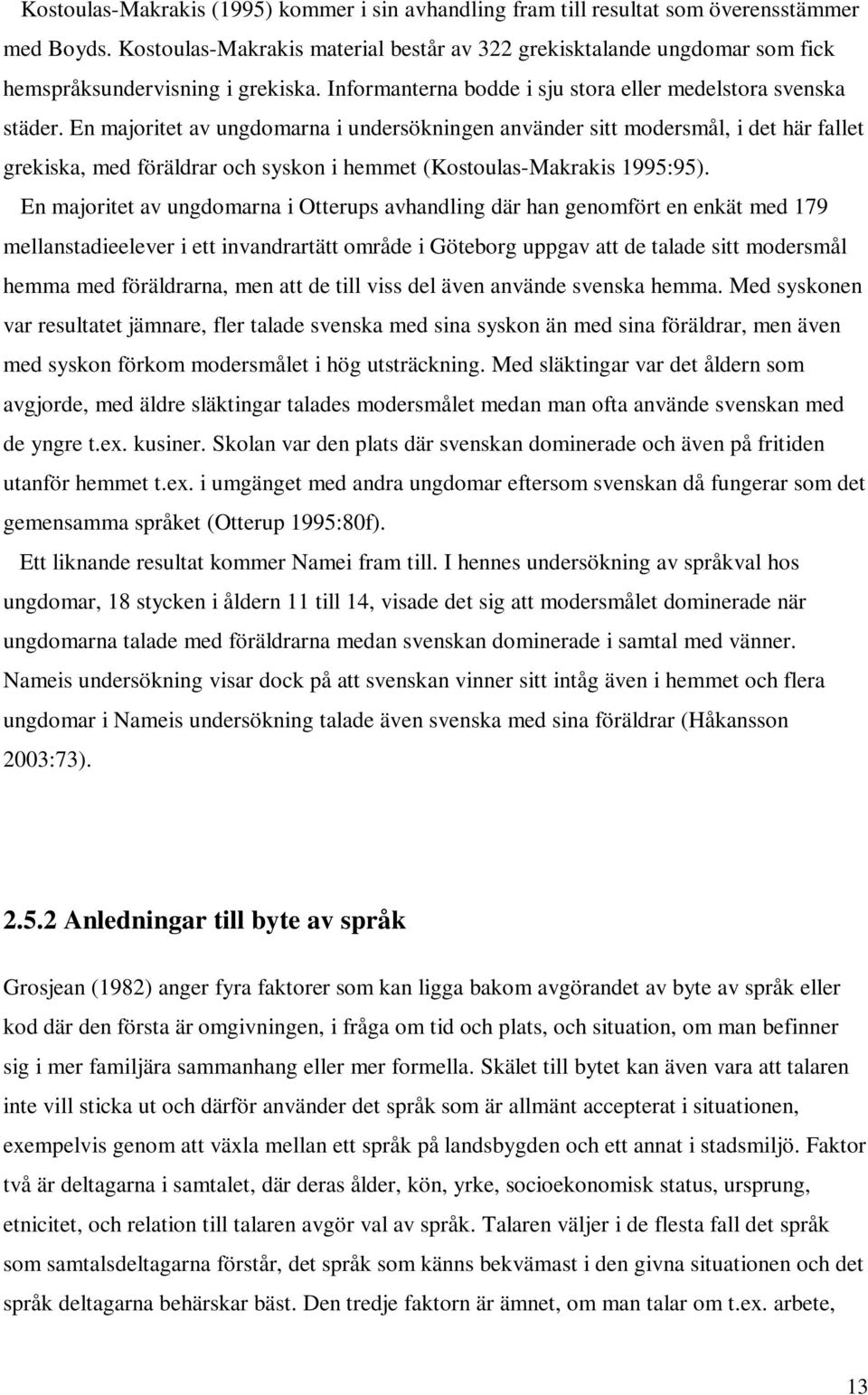 En majoritet av ungdomarna i undersökningen använder sitt modersmål, i det här fallet grekiska, med föräldrar och syskon i hemmet (Kostoulas-Makrakis 1995:95).