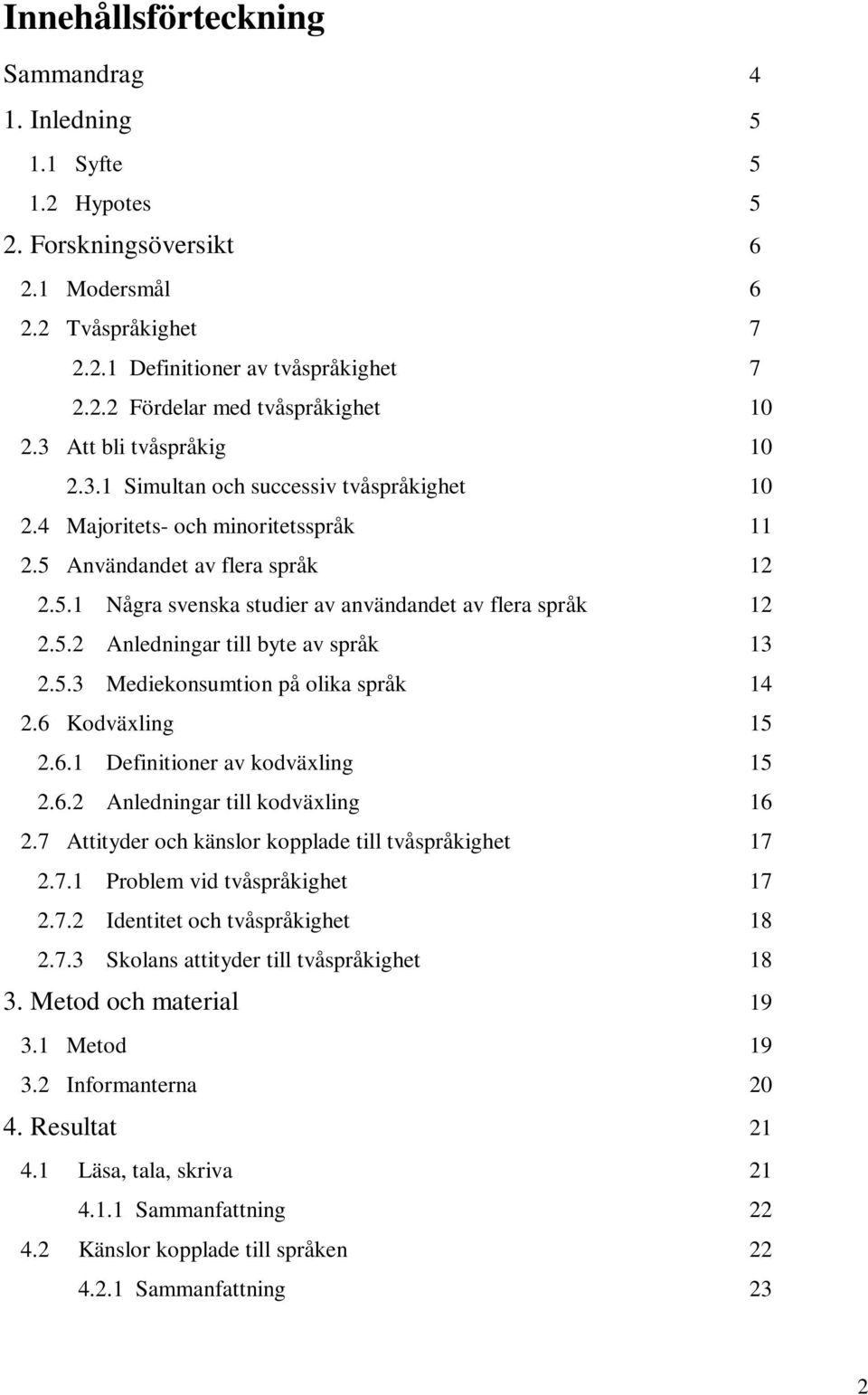 5.2 Anledningar till byte av språk 13 2.5.3 Mediekonsumtion på olika språk 14 2.6 Kodväxling 15 2.6.1 Definitioner av kodväxling 15 2.6.2 Anledningar till kodväxling 16 2.