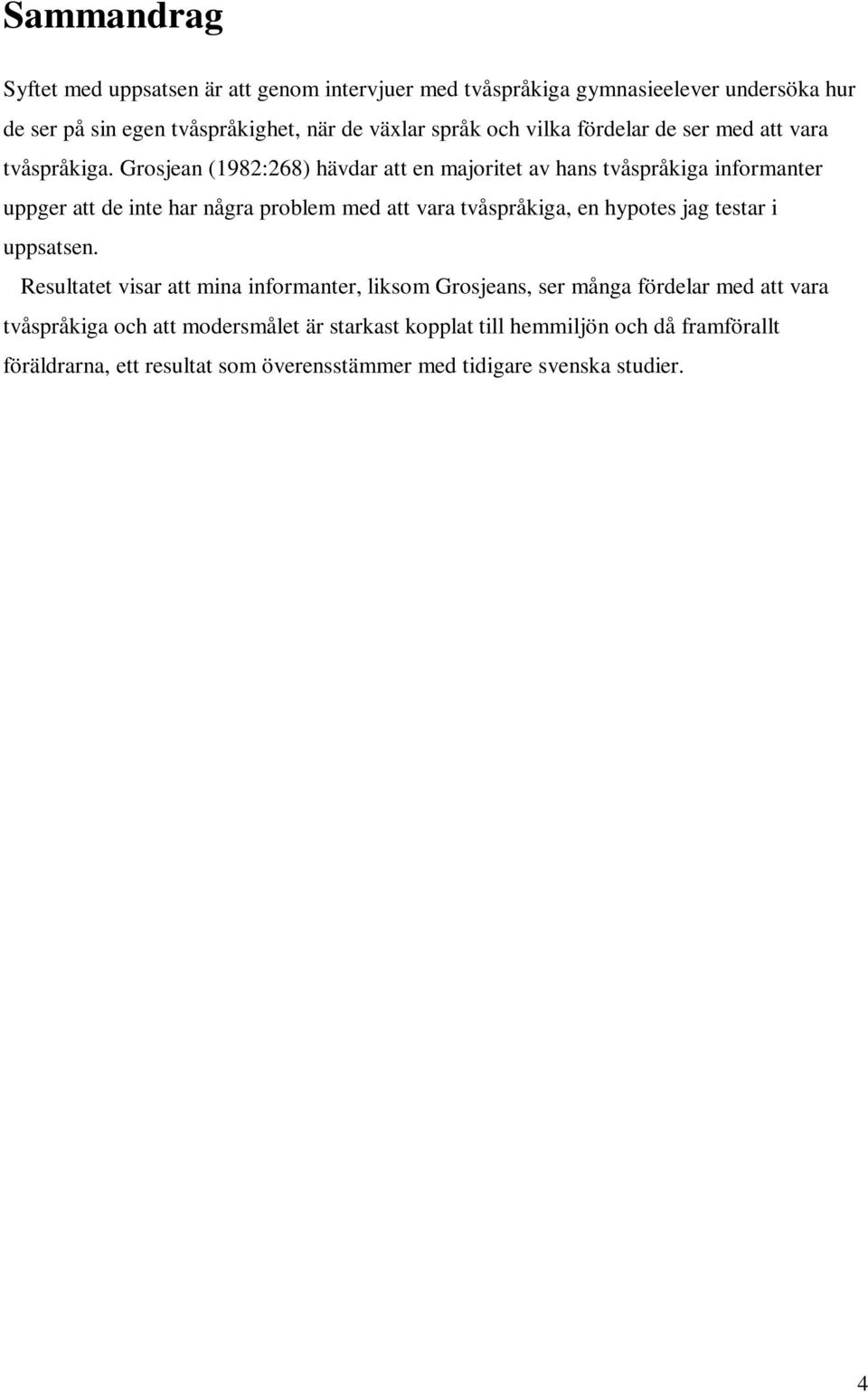 Grosjean (1982:268) hävdar att en majoritet av hans tvåspråkiga informanter uppger att de inte har några problem med att vara tvåspråkiga, en hypotes jag