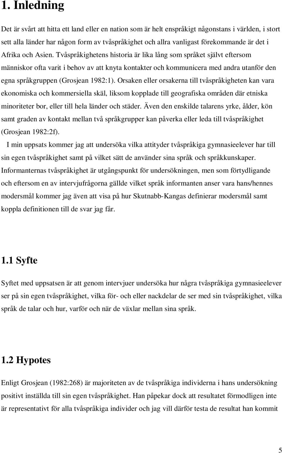 Tvåspråkighetens historia är lika lång som språket självt eftersom människor ofta varit i behov av att knyta kontakter och kommunicera med andra utanför den egna språkgruppen (Grosjean 1982:1).