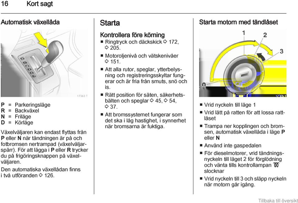 Starta Kontrollera före körning Ringtryck och däckskick 3 172, 3 205. Motoroljenivå och vätskenivåer 3 151.