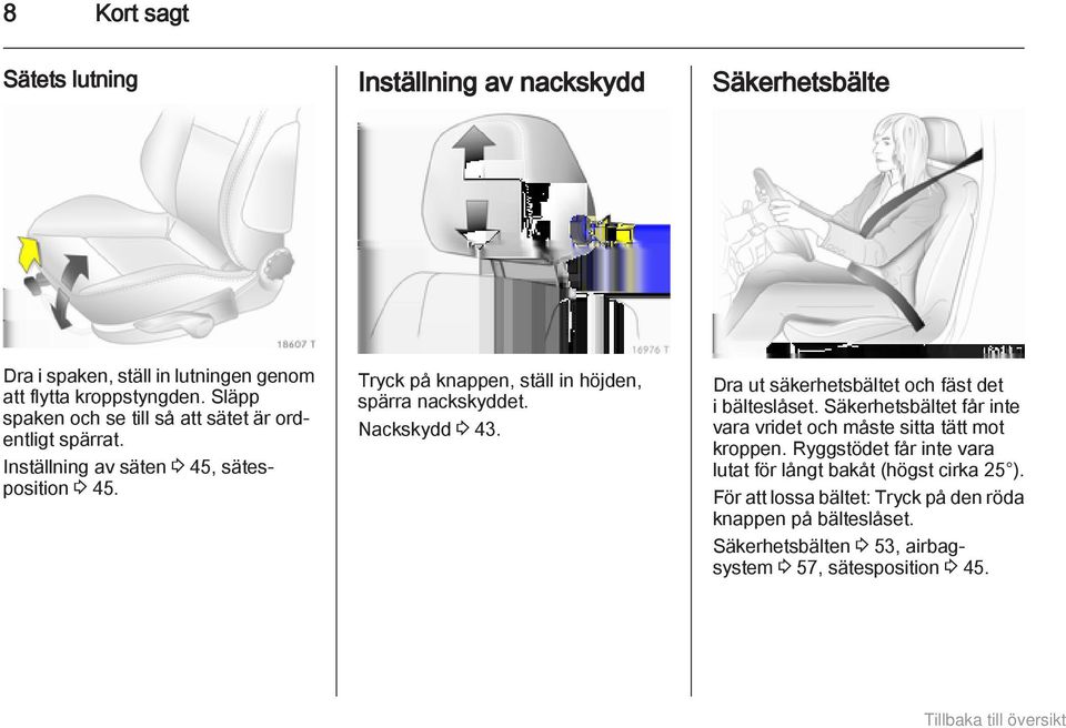 Tryck på knappen, ställ in höjden, spärra nackskyddet. Nackskydd 3 43. Dra ut säkerhetsbältet och fäst det i bälteslåset.