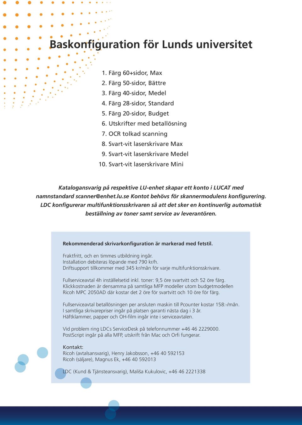 Svart-vit laserskrivare Mini Katalogansvarig på respektive LU-enhet skapar ett konto i LUCAT med namnstandard scanner@enhet.lu.se Kontot behövs för skannermodulens konfigurering.