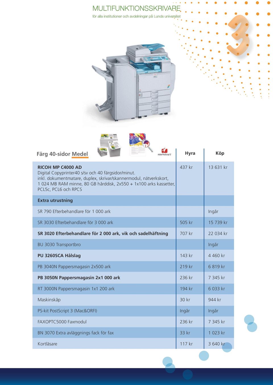 ark SR 3030 Efterbehandlare för 3 000 ark 505 kr 15 739 kr SR 3020 Efterbehandlare för 2 000 ark, vik och sadelhäftning 707 kr 22 034 kr BU 3030 Transportbro PU 3260SCA Hålslag 143 kr 4 460 kr PB
