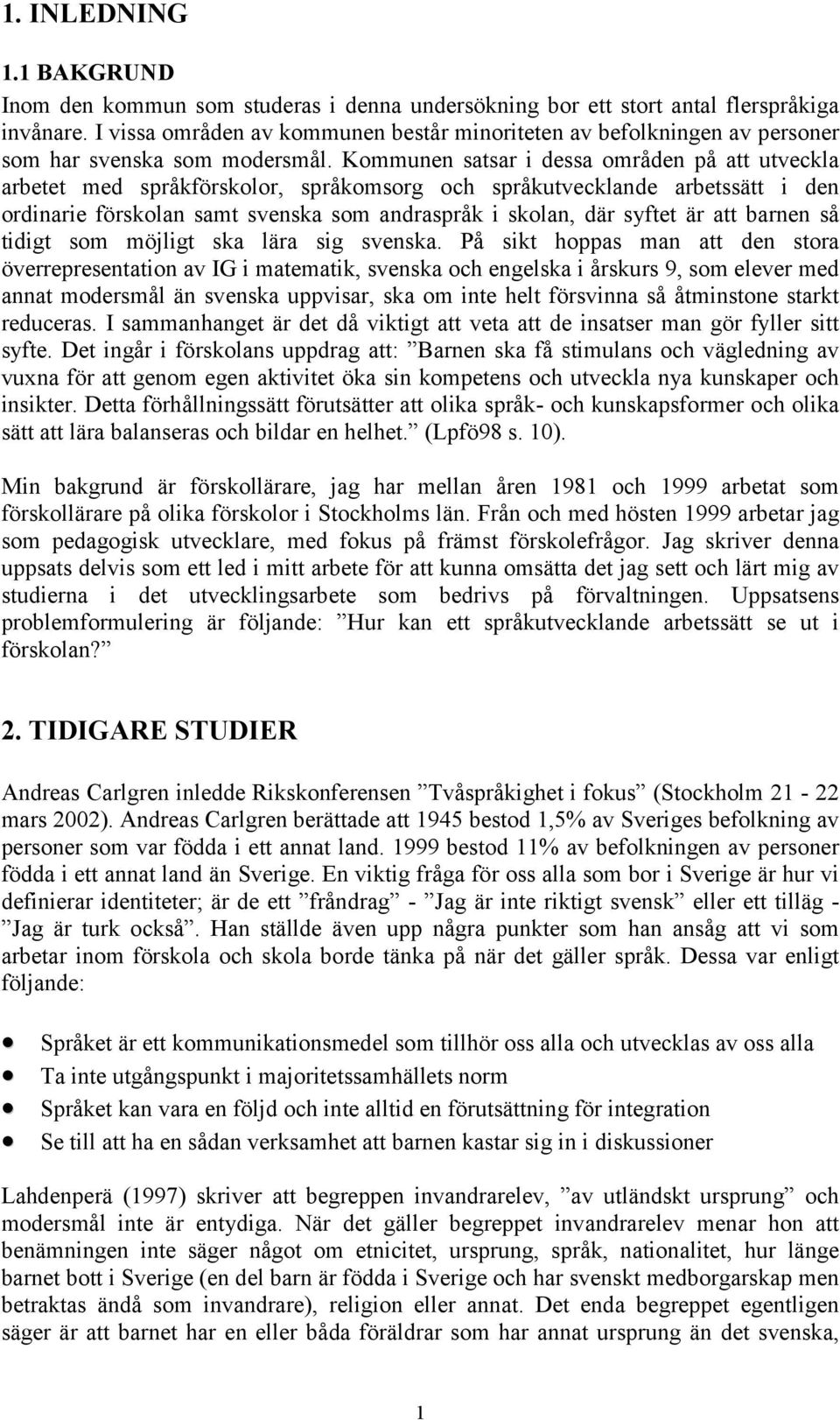 Kommunen satsar i dessa områden på att utveckla arbetet med språkförskolor, språkomsorg och språkutvecklande arbetssätt i den ordinarie förskolan samt svenska som andraspråk i skolan, där syftet är