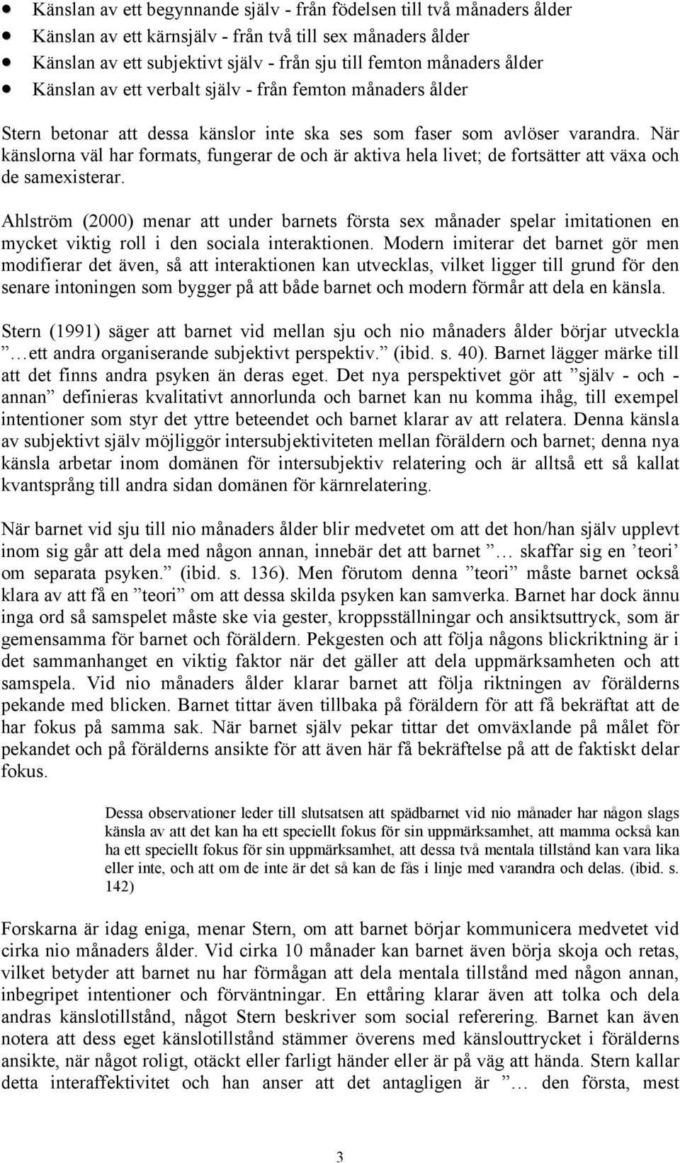 När känslorna väl har formats, fungerar de och är aktiva hela livet; de fortsätter att växa och de samexisterar.