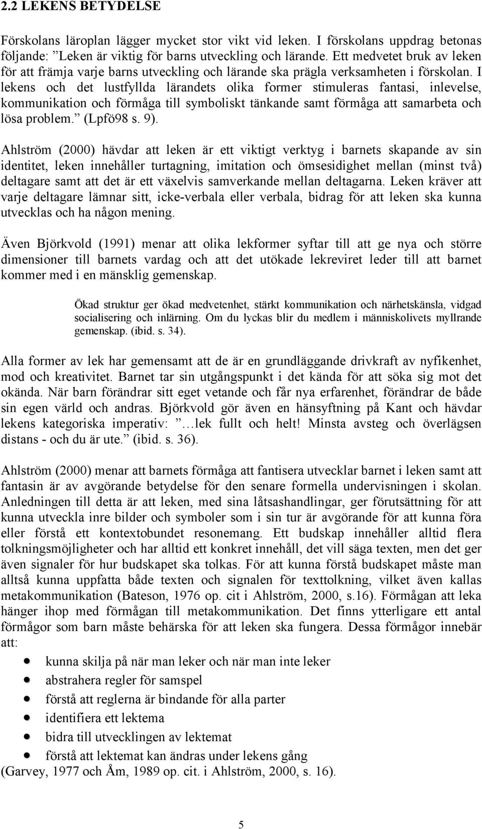 I lekens och det lustfyllda lärandets olika former stimuleras fantasi, inlevelse, kommunikation och förmåga till symboliskt tänkande samt förmåga att samarbeta och lösa problem. (Lpfö98 s. 9).