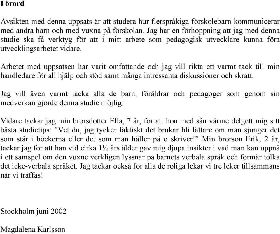 Arbetet med uppsatsen har varit omfattande och jag vill rikta ett varmt tack till min handledare för all hjälp och stöd samt många intressanta diskussioner och skratt.