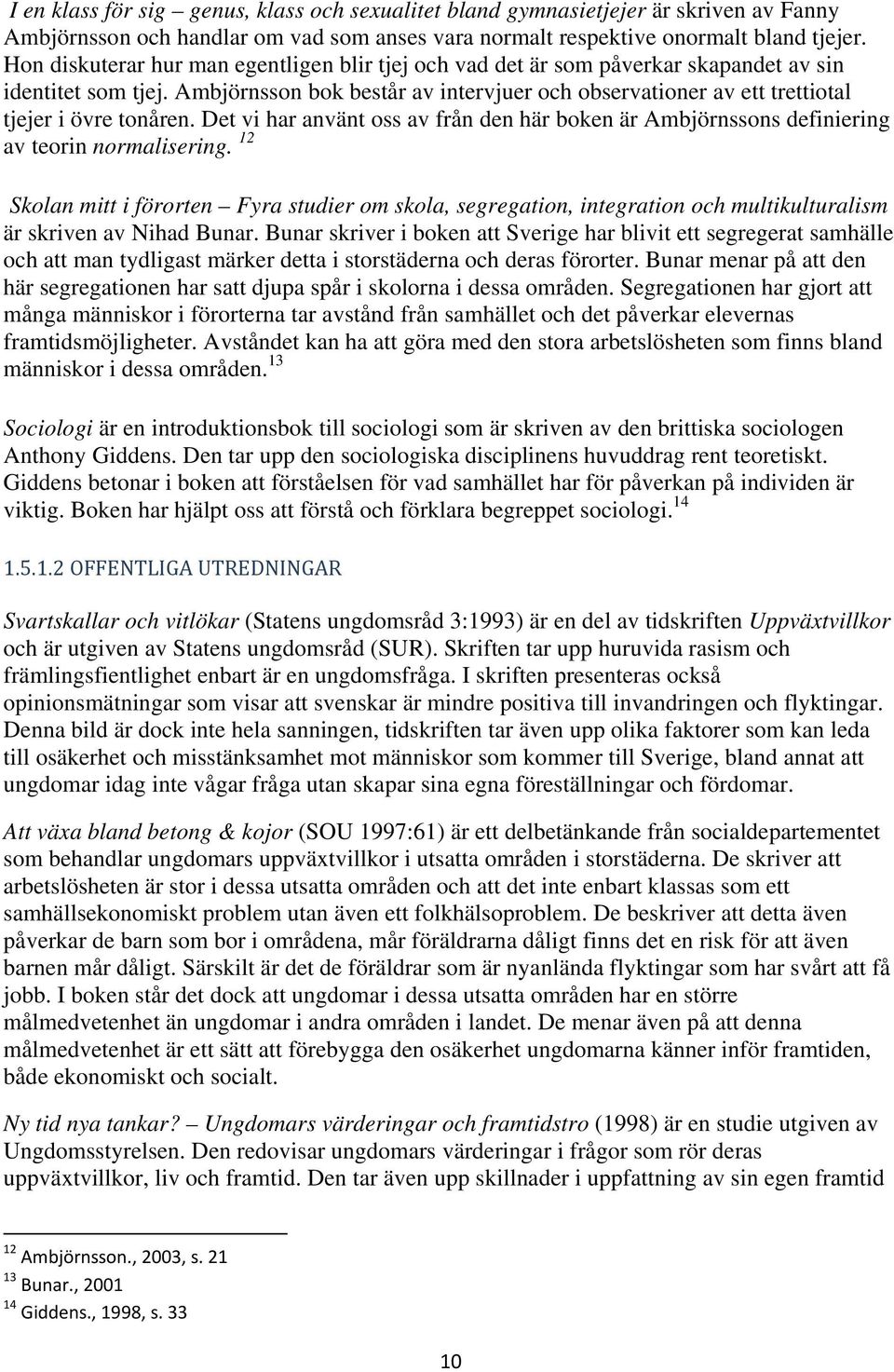 Ambjörnsson bok består av intervjuer och observationer av ett trettiotal tjejer i övre tonåren. Det vi har använt oss av från den här boken är Ambjörnssons definiering av teorin normalisering.