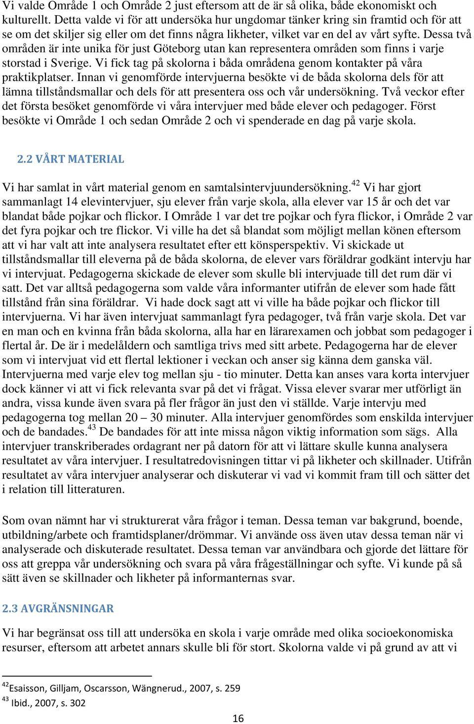 Dessa två områden är inte unika för just Göteborg utan kan representera områden som finns i varje storstad i Sverige. Vi fick tag på skolorna i båda områdena genom kontakter på våra praktikplatser.