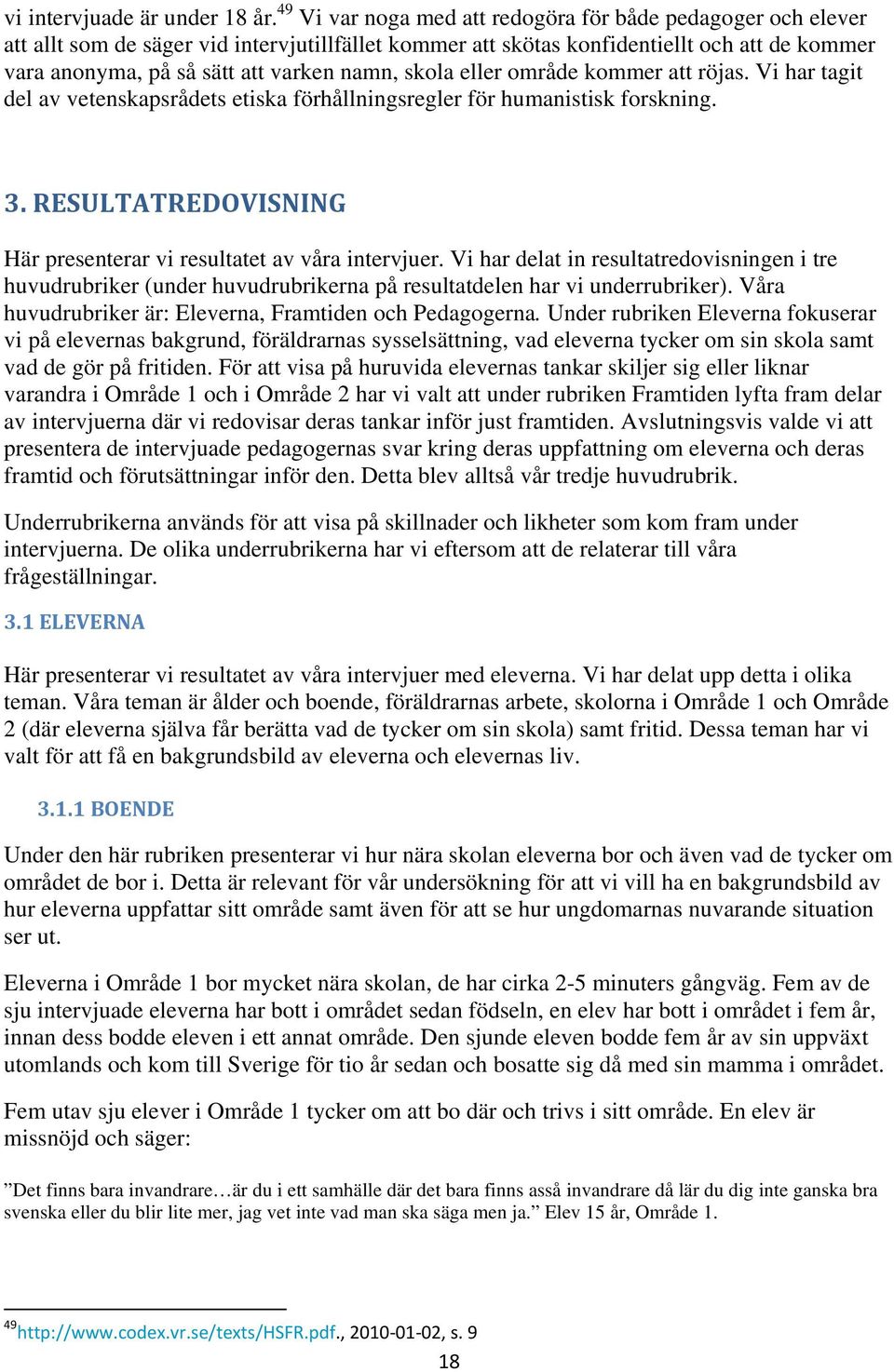 skola eller område kommer att röjas. Vi har tagit del av vetenskapsrådets etiska förhållningsregler för humanistisk forskning. 3. RESULTATREDOVISNING Här presenterar vi resultatet av våra intervjuer.