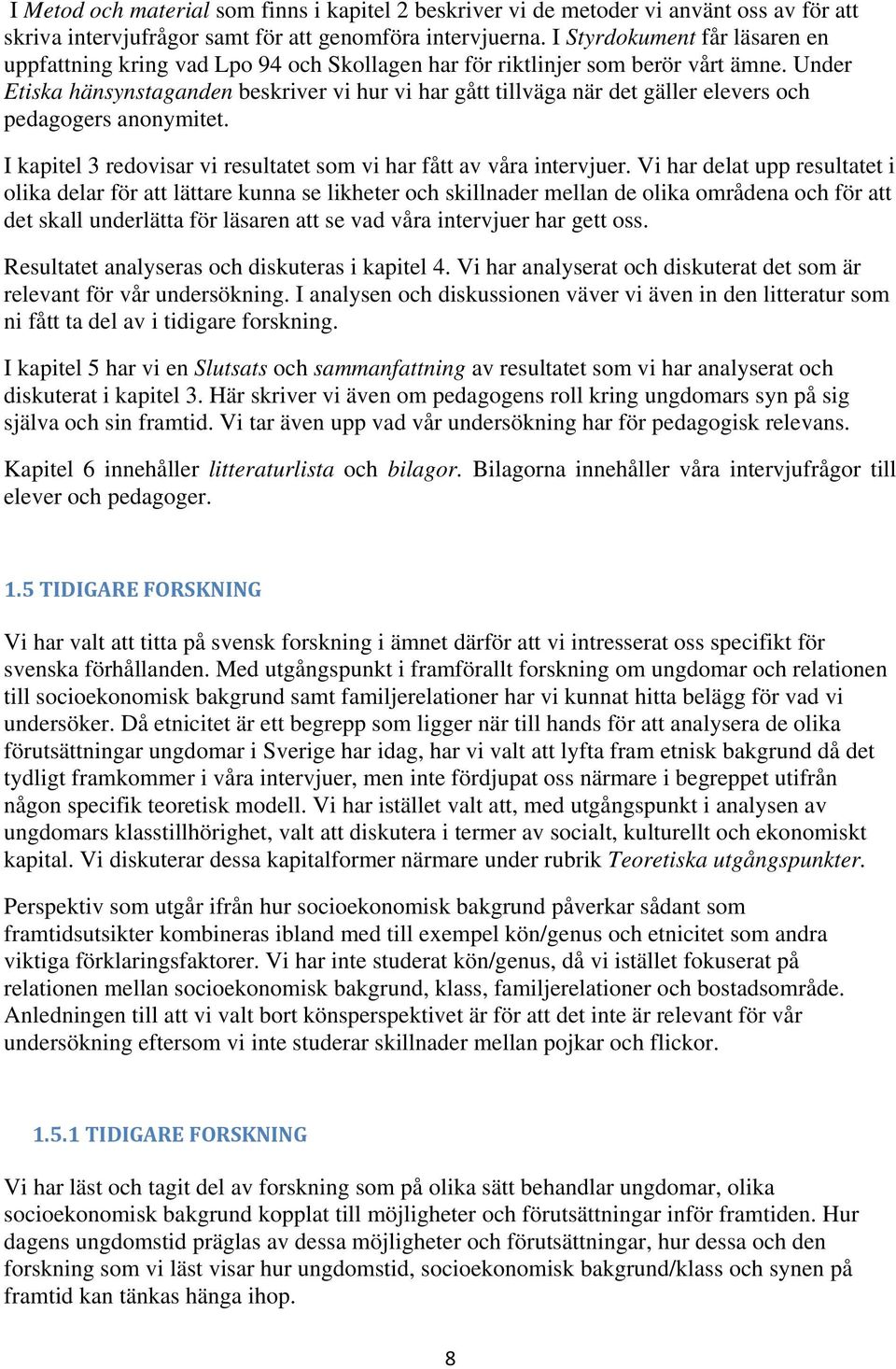 Under Etiska hänsynstaganden beskriver vi hur vi har gått tillväga när det gäller elevers och pedagogers anonymitet. I kapitel 3 redovisar vi resultatet som vi har fått av våra intervjuer.