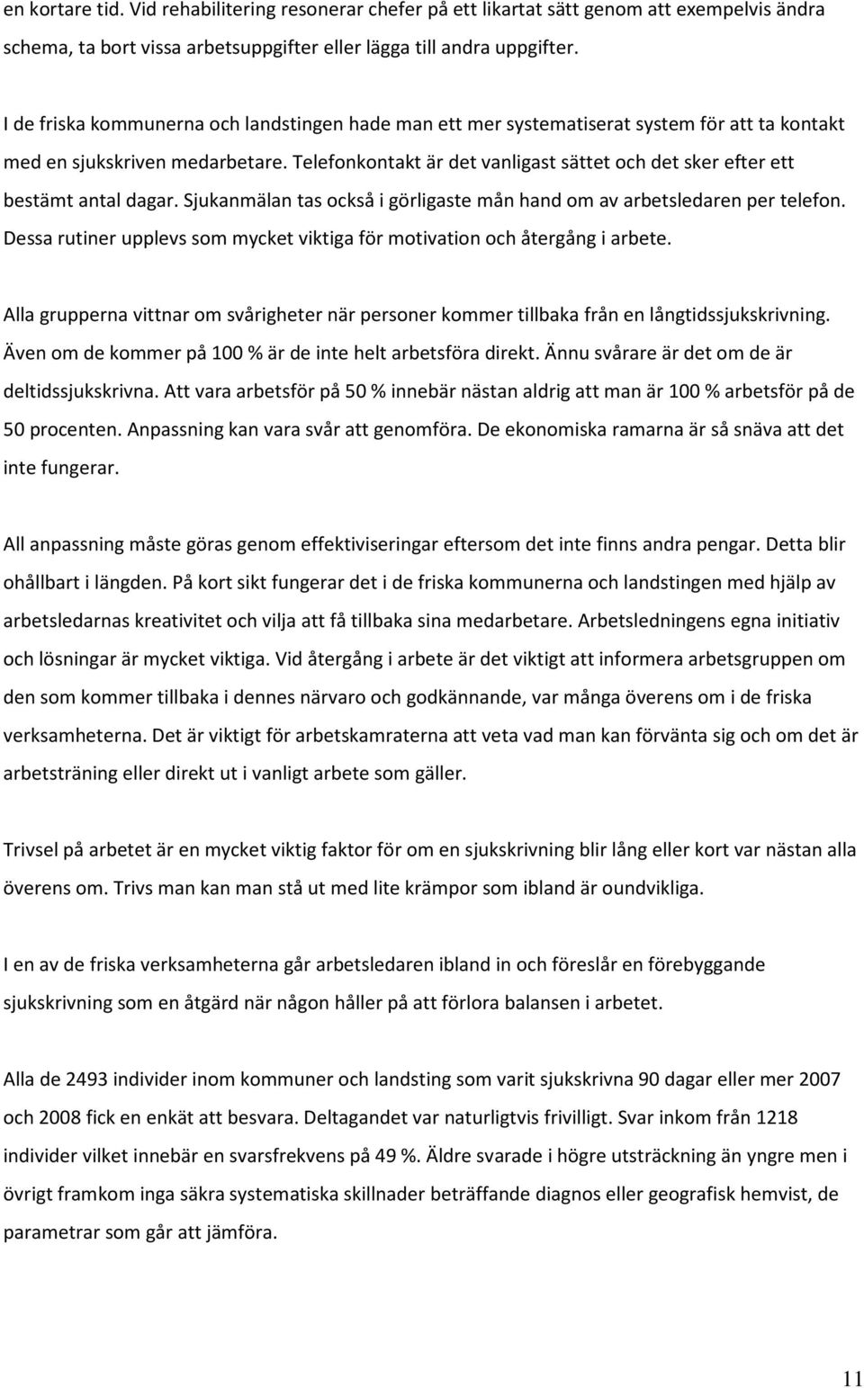 Telefonkontakt är det vanligast sättet och det sker efter ett bestämt antal dagar. Sjukanmälan tas också i görligaste mån hand om av arbetsledaren per telefon.