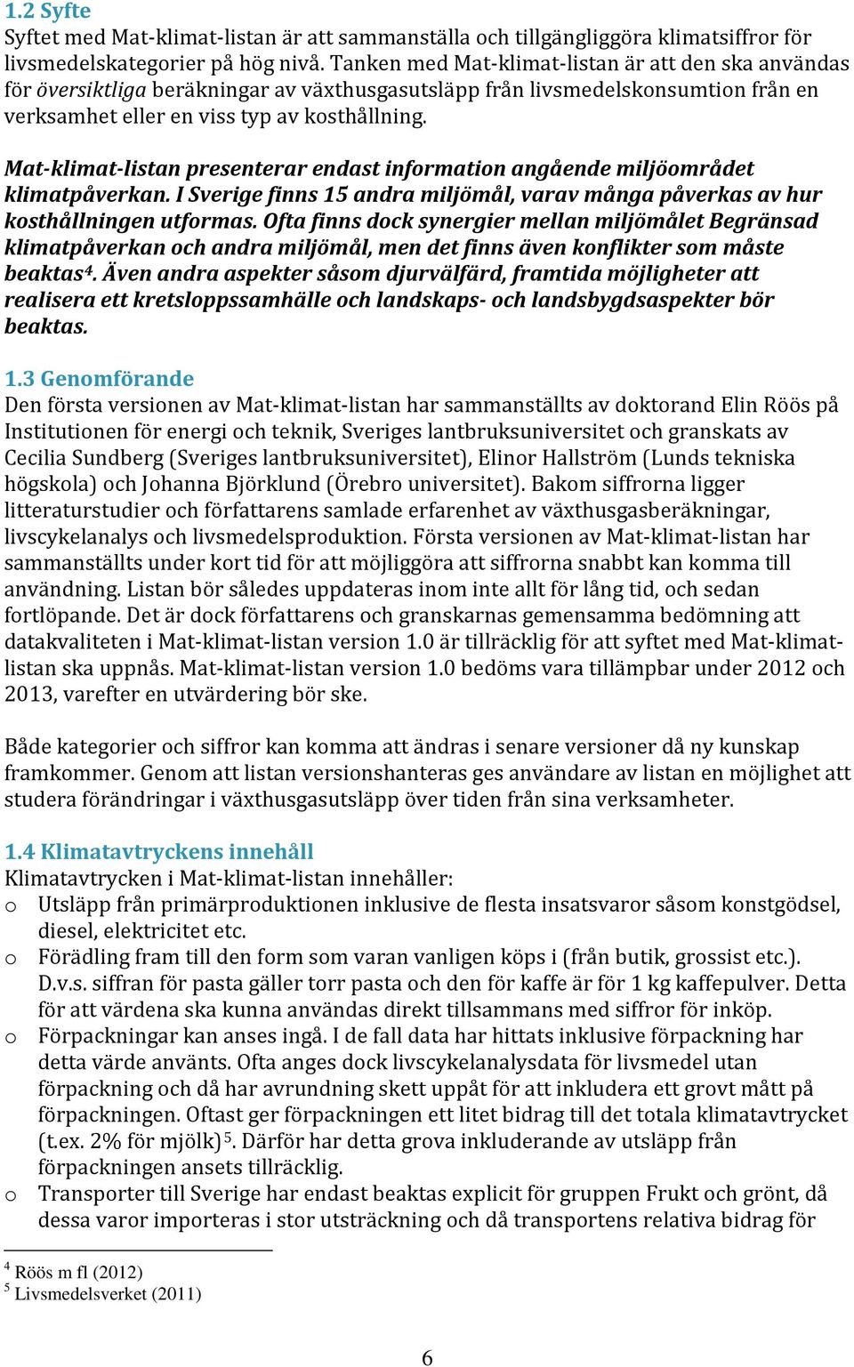 Mat-klimat-listan presenterar endast information angående miljöområdet klimatpåverkan. I Sverige finns 15 andra miljömål, varav många påverkas av hur kosthållningen utformas.