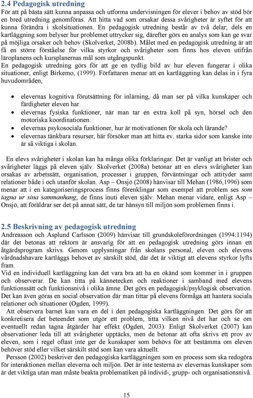 En pedagogisk utredning består av två delar; dels en kartläggning som belyser hur problemet uttrycker sig, därefter görs en analys som kan ge svar på möjliga orsaker och behov (Skolverket, 2008b).