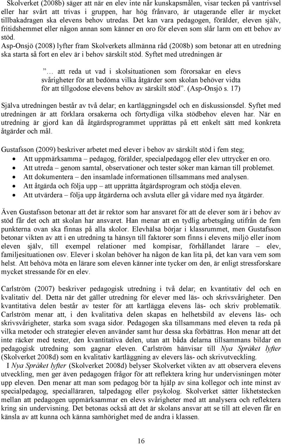 Asp-Onsjö (2008) lyfter fram Skolverkets allmänna råd (2008b) som betonar att en utredning ska starta så fort en elev är i behov särskilt stöd.