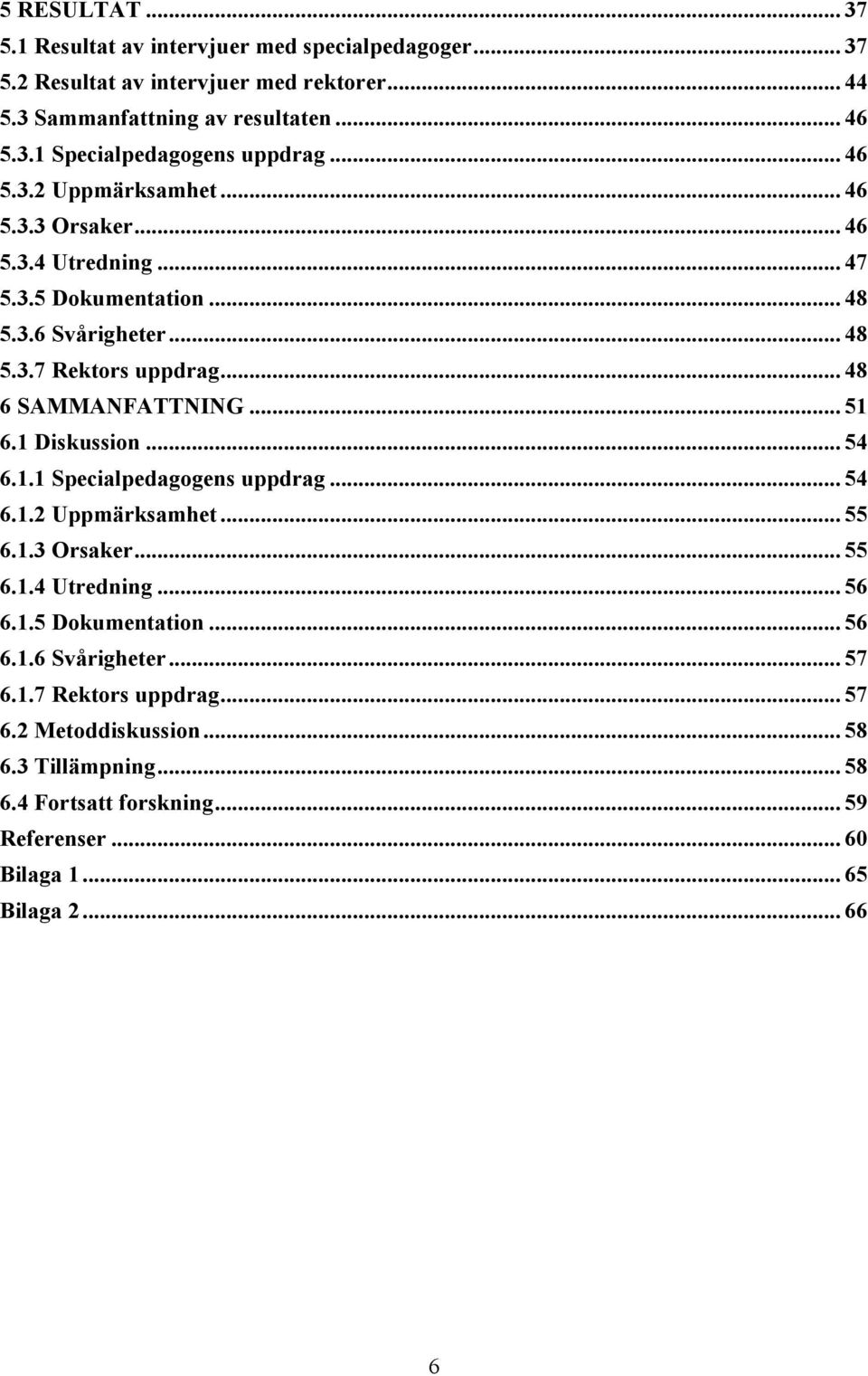 .. 51 6.1 Diskussion... 54 6.1.1 Specialpedagogens uppdrag... 54 6.1.2 Uppmärksamhet... 55 6.1.3 Orsaker... 55 6.1.4 Utredning... 56 6.1.5 Dokumentation... 56 6.1.6 Svårigheter.