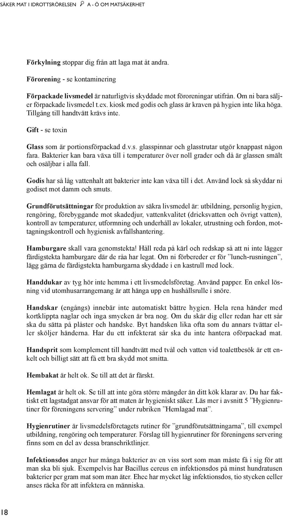 kiosk med godis och glass är kraven på hygien inte lika höga. Tillgång till handtvätt krävs inte. Gift - se toxin Glass som är portionsförpackad d.v.s. glasspinnar och glasstrutar utgör knappast någon fara.